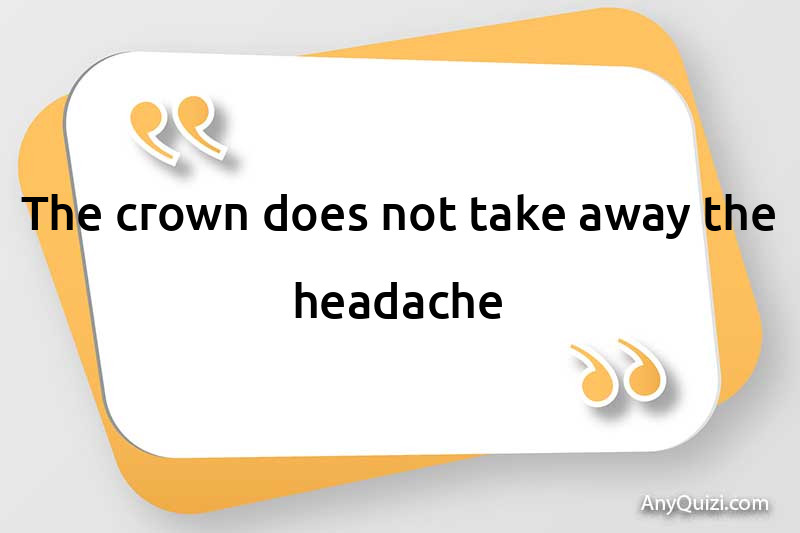  The crown does not take away the headache